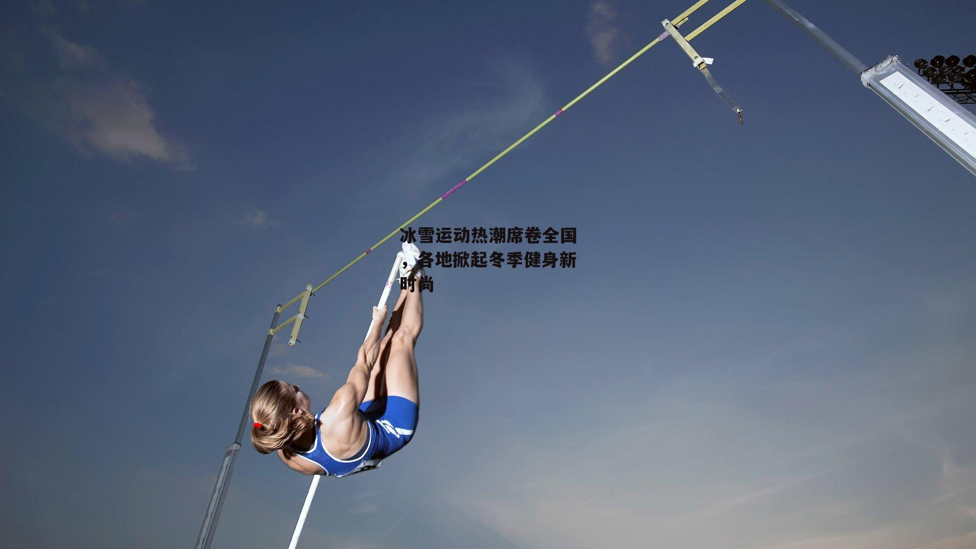 冰雪运动热潮席卷全国，各地掀起冬季健身新时尚
