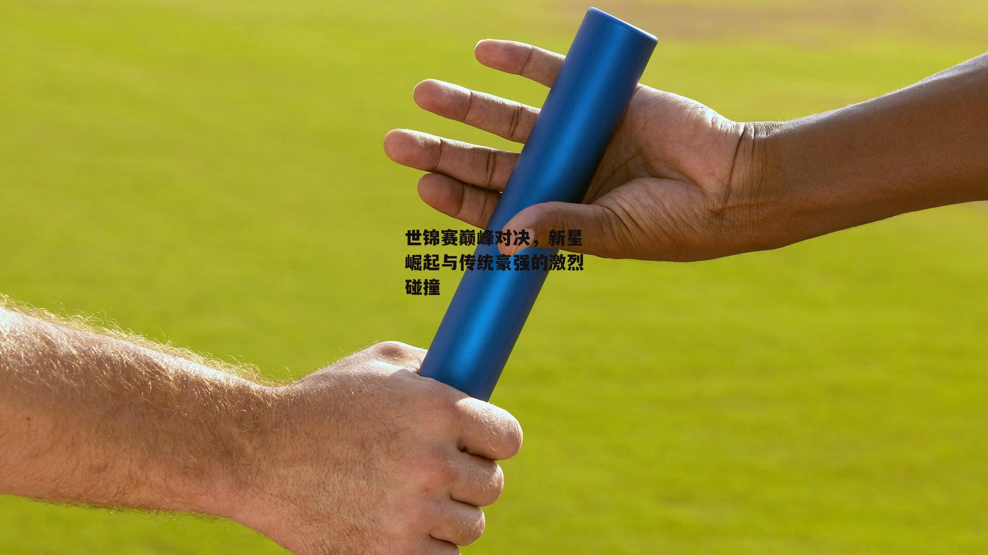 世锦赛巅峰对决，新星崛起与传统豪强的激烈碰撞