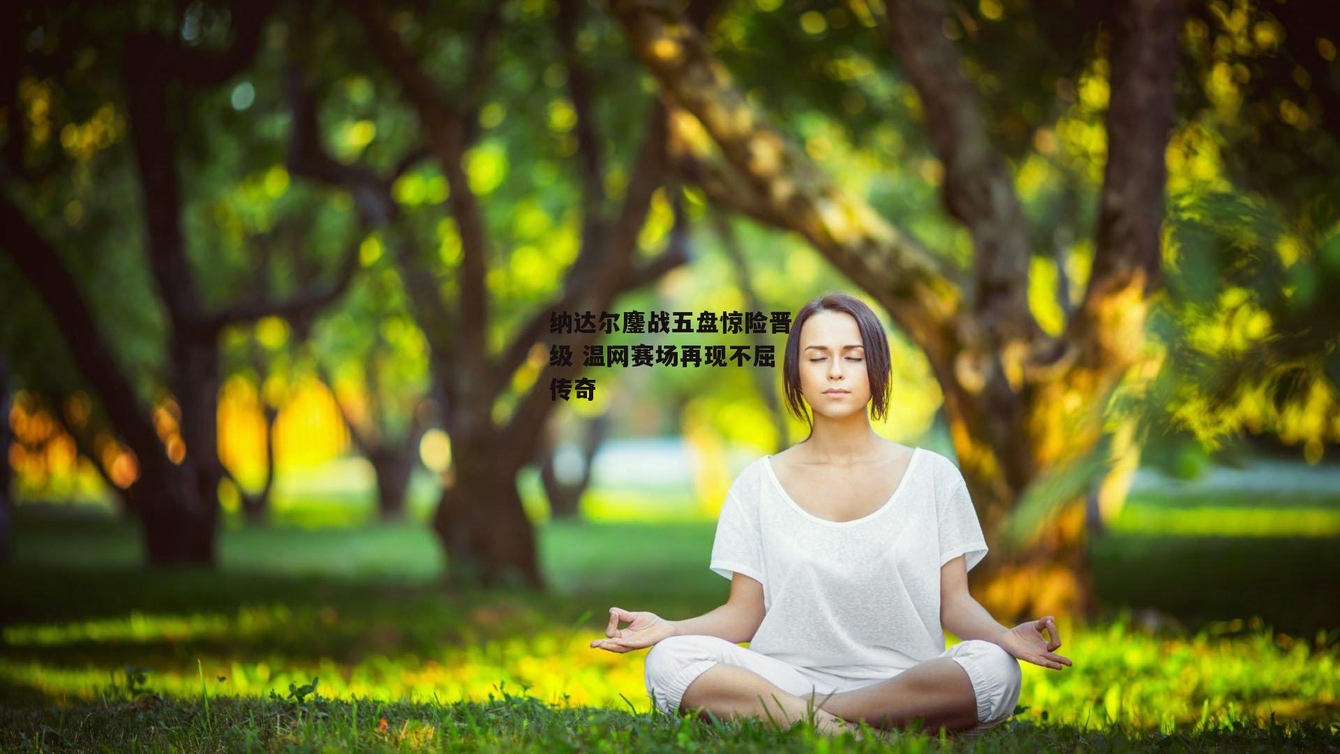 纳达尔鏖战五盘惊险晋级 温网赛场再现不屈传奇