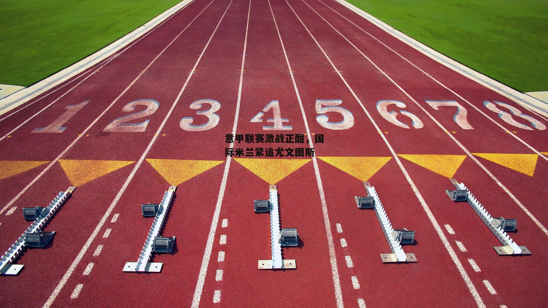 意甲联赛激战正酣，国际米兰紧追尤文图斯